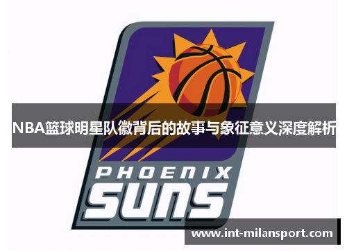 NBA篮球明星队徽背后的故事与象征意义深度解析