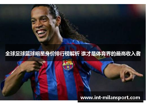 全球足球篮球明星身价排行榜解析 谁才是体育界的最高收入者