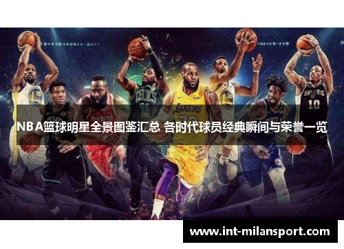 NBA篮球明星全景图鉴汇总 各时代球员经典瞬间与荣誉一览