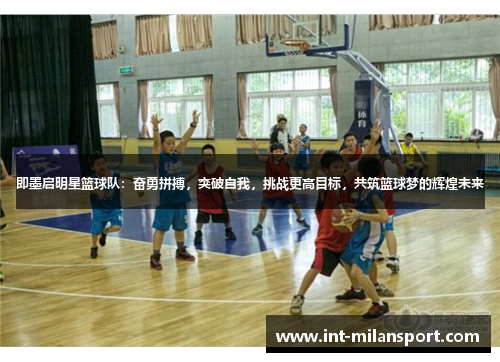 即墨启明星篮球队:奋勇拼搏,突破自我,挑战更高目标,共筑篮球梦的辉煌未来 即墨启明星篮球队:奋勇拼搏,突破自我,挑战更高目标,共筑篮球梦的辉煌未来