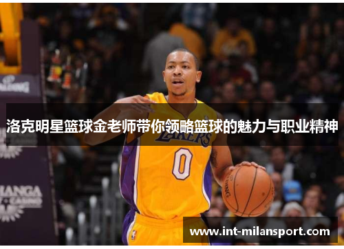 洛克明星篮球金老师带你领略篮球的魅力与职业精神 洛克明星篮球金老师带你领略篮球的魅力与职业精神