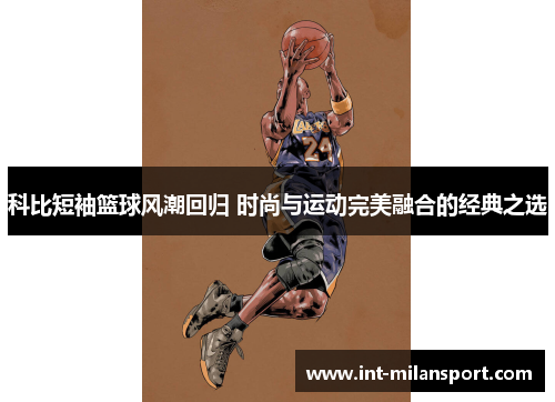 科比短袖篮球风潮回归 时尚与运动完美融合的经典之选 科比短袖篮球风潮回归 时尚与运动完美融合的经典之选
