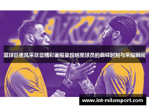 篮球巨星风采尽显精彩画报呈现明星球员的巅峰时刻与荣耀瞬间