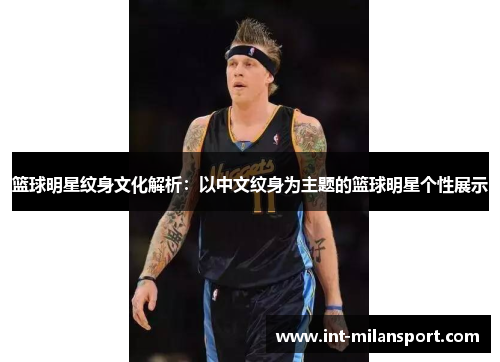 篮球明星纹身文化解析:以中文纹身为主题的篮球明星个性展示 篮球明星纹身文化解析:以中文纹身为主题的篮球明星个性展示