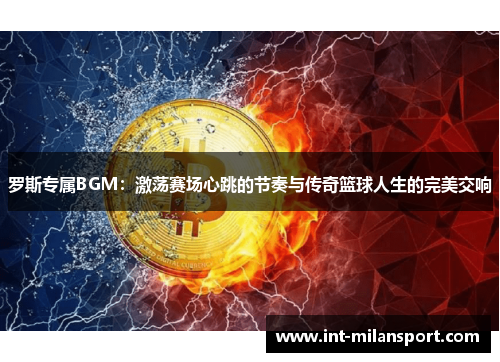 罗斯专属BGM:激荡赛场心跳的节奏与传奇篮球人生的完美交响 罗斯专属BGM:激荡赛场心跳的节奏与传奇篮球人生的完美交响