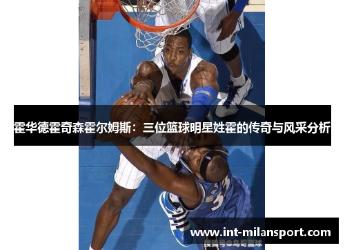 霍华德霍奇森霍尔姆斯：三位篮球明星姓霍的传奇与风采分析