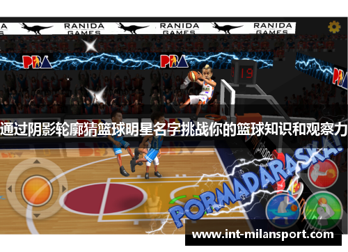 通过阴影轮廓猜篮球明星名字挑战你的篮球知识和观察力 通过阴影轮廓猜篮球明星名字挑战你的篮球知识和观察力
