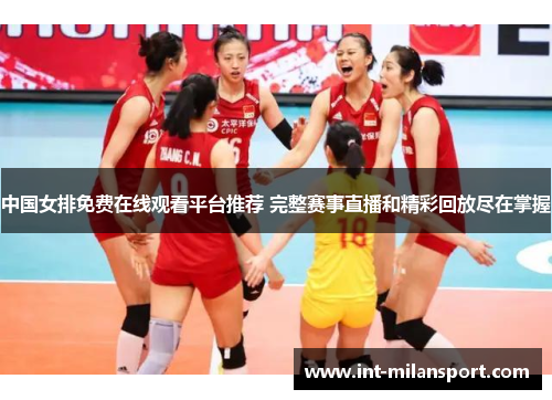 中国女排免费在线观看平台推荐 完整赛事直播和精彩回放尽在掌握 中国女排免费在线观看平台推荐 完整赛事直播和精彩回放尽在掌握