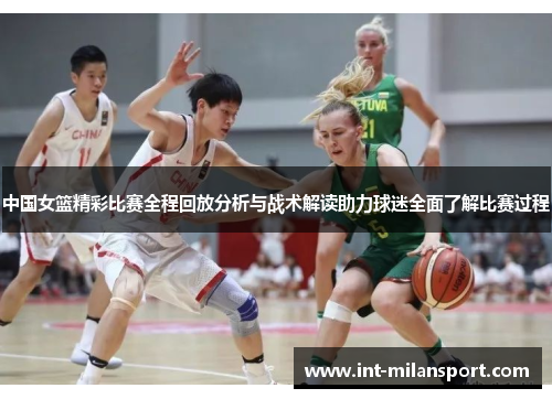 中国女篮精彩比赛全程回放分析与战术解读助力球迷全面了解比赛过程