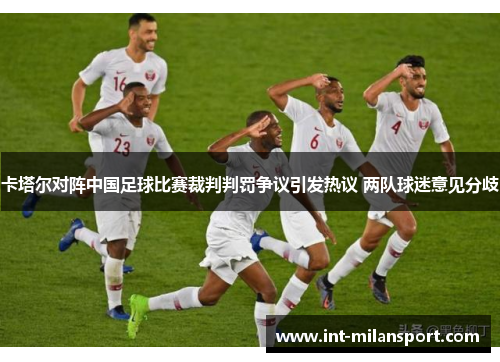 卡塔尔对阵中国足球比赛裁判判罚争议引发热议 两队球迷意见分歧
