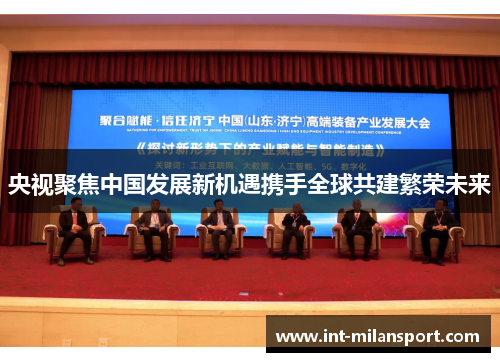 央视聚焦中国发展新机遇携手全球共建繁荣未来 央视聚焦中国发展新机遇携手全球共建繁荣未来