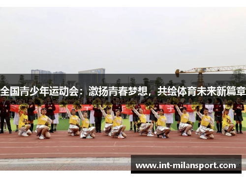 全国青少年运动会:激扬青春梦想,共绘体育未来新篇章 全国青少年运动会:激扬青春梦想,共绘体育未来新篇章