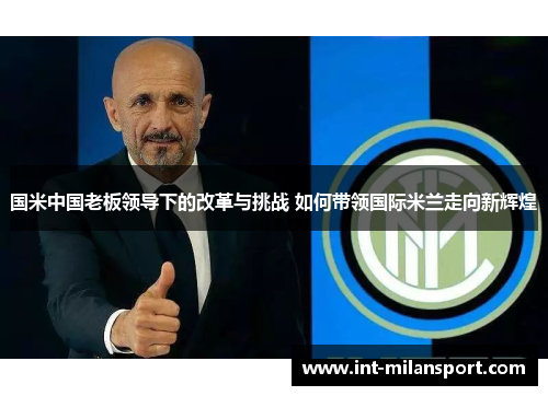 国米中国老板领导下的改革与挑战 如何带领国际米兰走向新辉煌 国米中国老板领导下的改革与挑战 如何带领国际米兰走向新辉煌