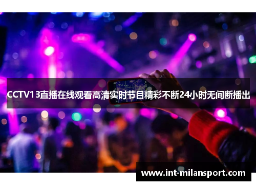 CCTV13直播在线观看高清实时节目精彩不断24小时无间断播出
