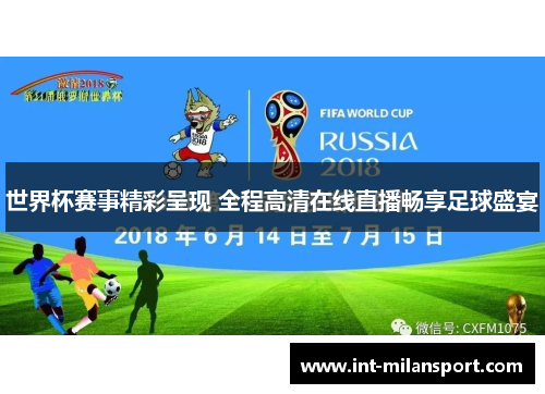 世界杯赛事精彩呈现 全程高清在线直播畅享足球盛宴 世界杯赛事精彩呈现 全程高清在线直播畅享足球盛宴
