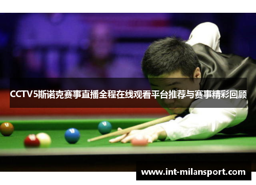 CCTV5斯诺克赛事直播全程在线观看平台推荐与赛事精彩回顾 CCTV5斯诺克赛事直播全程在线观看平台推荐与赛事精彩回顾