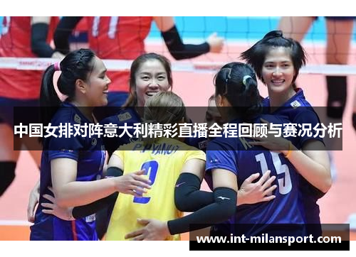 中国女排对阵意大利精彩直播全程回顾与赛况分析 中国女排对阵意大利精彩直播全程回顾与赛况分析
