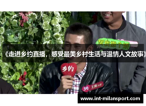 《走进乡约直播，感受最美乡村生活与温情人文故事》