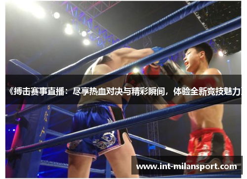 《搏击赛事直播:尽享热血对决与精彩瞬间,体验全新竞技魅力》 《搏击赛事直播:尽享热血对决与精彩瞬间,体验全新竞技魅力》