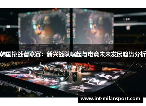韩国挑战者联赛：新兴战队崛起与电竞未来发展趋势分析